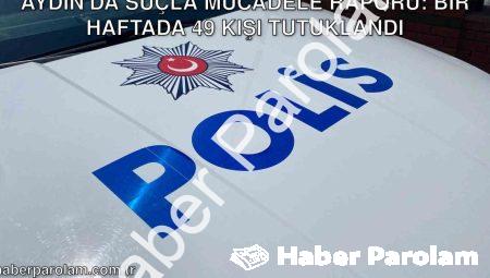 Aydın’da Suçla Mücadele Raporu: Bir Haftada 49 Kişi Tutuklandı