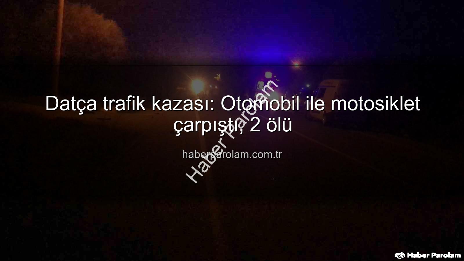 Datça trafik kazası - Datça trafik kazası: Otomobil ile motosiklet çarpıştı, 2 ölü