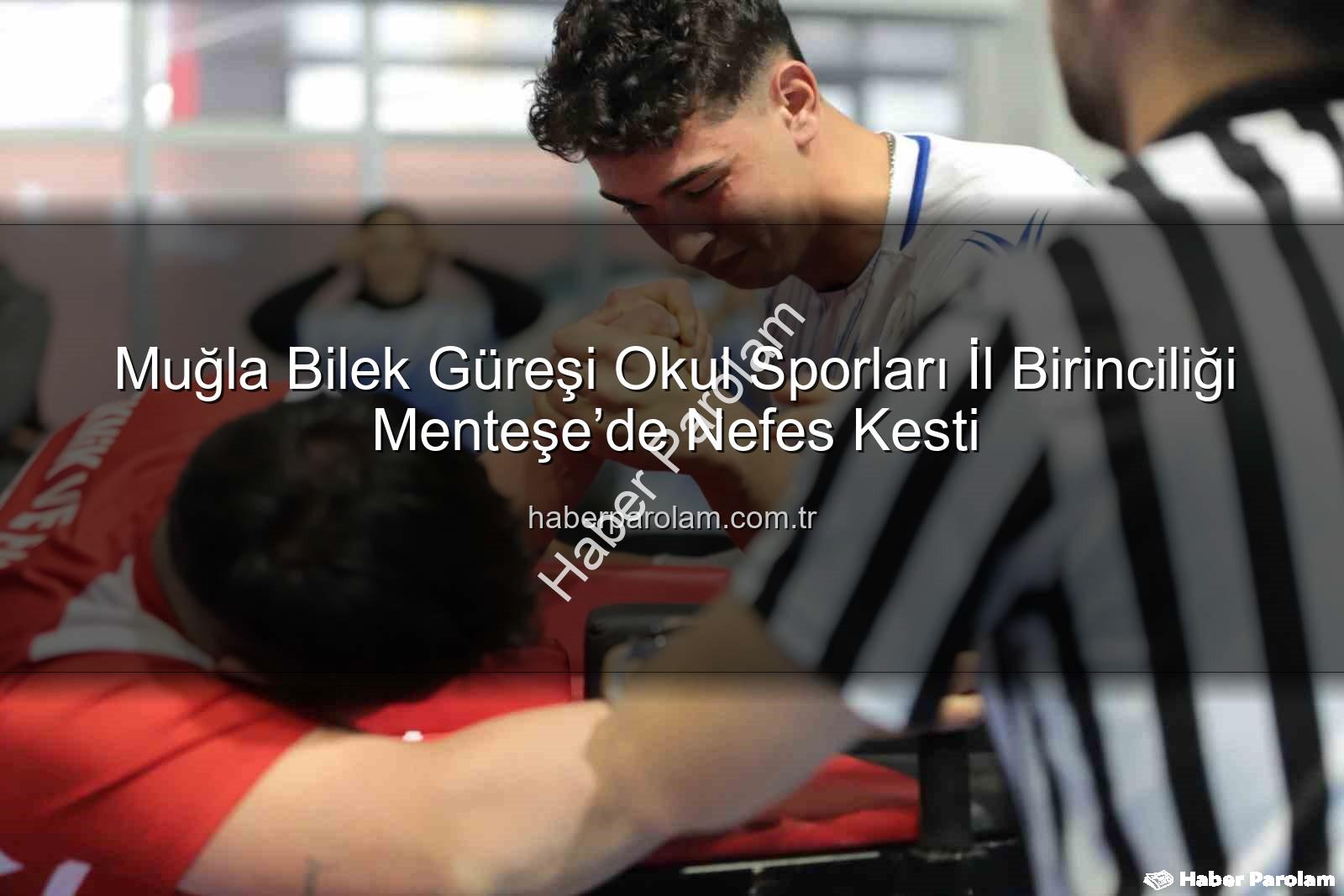 Muğla bilek güreşi - Muğla Bilek Güreşi Okul Sporları İl Birinciliği Menteşe’de Nefes Kesti