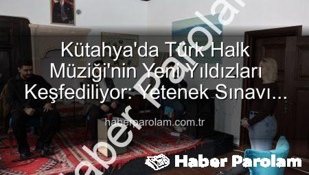 Kütahya’da Türk Halk Müziği’nin Yeni Yıldızları Keşfediliyor: Yetenek Sınavı Büyük İlgi Gördü