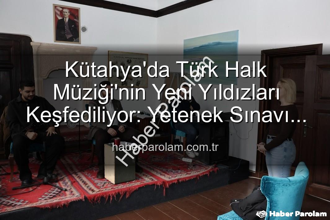 Türk Halk Müziği Yetenek Sınavı - Kütahya'da Türk Halk Müziği'nin Yeni Yıldızları Keşfediliyor: Yetenek Sınavı Büyük İlgi Gördü