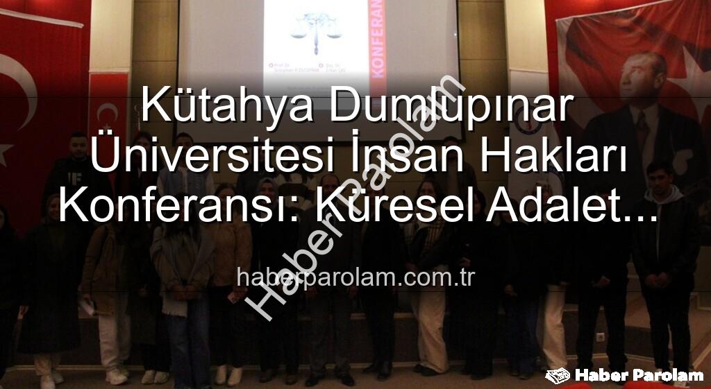 Kütahya Dumlupınar Üniversitesi insan hakları - Kütahya Dumlupınar Üniversitesi İnsan Hakları Konferansı: Küresel Adalet Arayışı