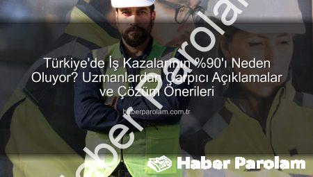 Türkiye’de İş Kazalarının %90’ı Neden Oluyor? Uzmanlardan Çarpıcı Açıklamalar ve Çözüm Önerileri