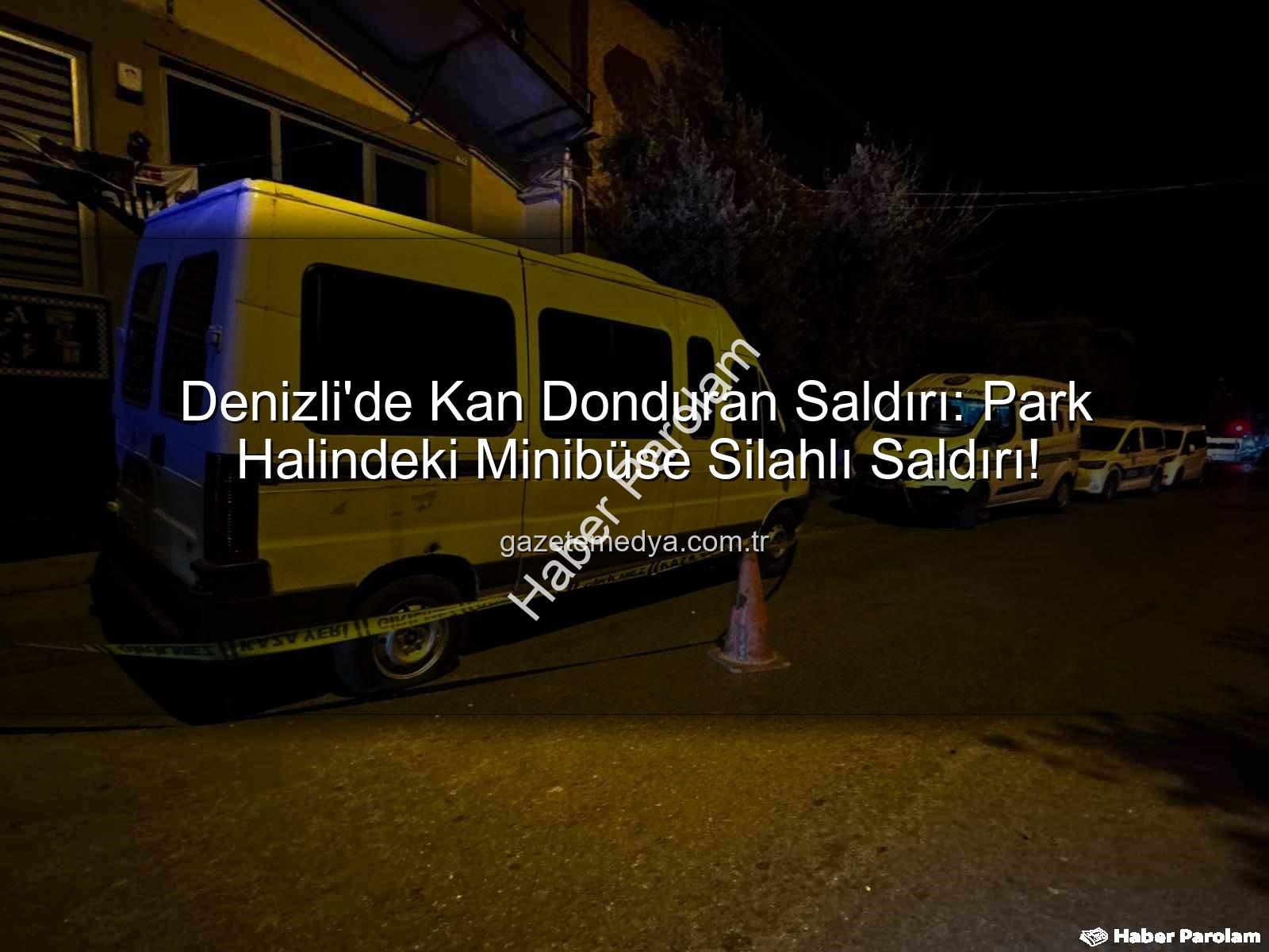 minibüs silahlı saldırı - Denizli'de Gece Yarısı Dehşeti: Park Halindeki Minibüs Silahlı Saldırıya Uğradı!