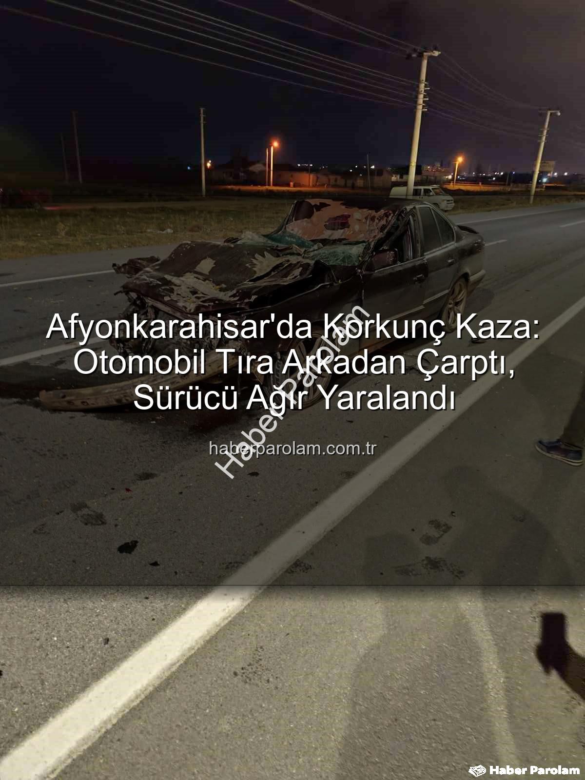 Afyonkarahisar trafik kazası - Afyonkarahisar'da Korkunç Kaza: Otomobil Tıra Arkadan Çarptı, Sürücü Ağır Yaralandı