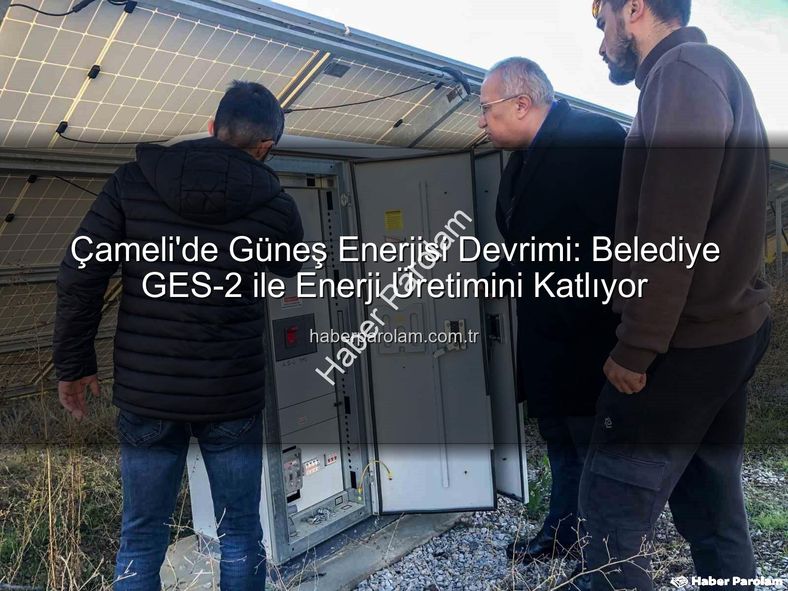 Çameli güneş enerjisi - Çameli'de Güneş Enerjisi Devrimi: Belediye GES-2 ile Enerji Üretimini Katlıyor