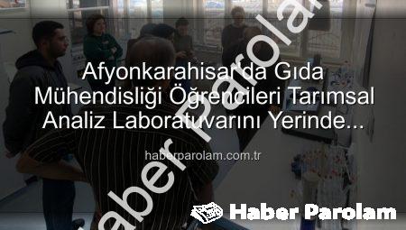 Afyonkarahisar’da Gıda Mühendisliği Öğrencileri Tarımsal Analiz Laboratuvarını Yerinde İnceledi: Verimlilik Sırları Açığa Çıktı