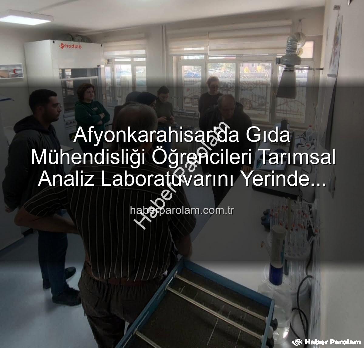 tarımsal analiz - Afyonkarahisar'da Gıda Mühendisliği Öğrencileri Tarımsal Analiz Laboratuvarını Yerinde İnceledi: Verimlilik Sırları Açığa Çıktı