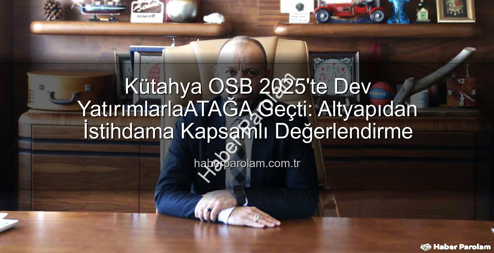 Kütahya OSB 2025 - Kütahya OSB 2025'te Dev YatırımlarlaATAĞA Geçti: Altyapıdan İstihdama Kapsamlı Değerlendirme