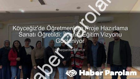 Köyceğiz’de Öğretmenlere Proje Hazırlama Sanatı Öğretildi: İlçenin Eğitim Vizyonu Güçleniyor
