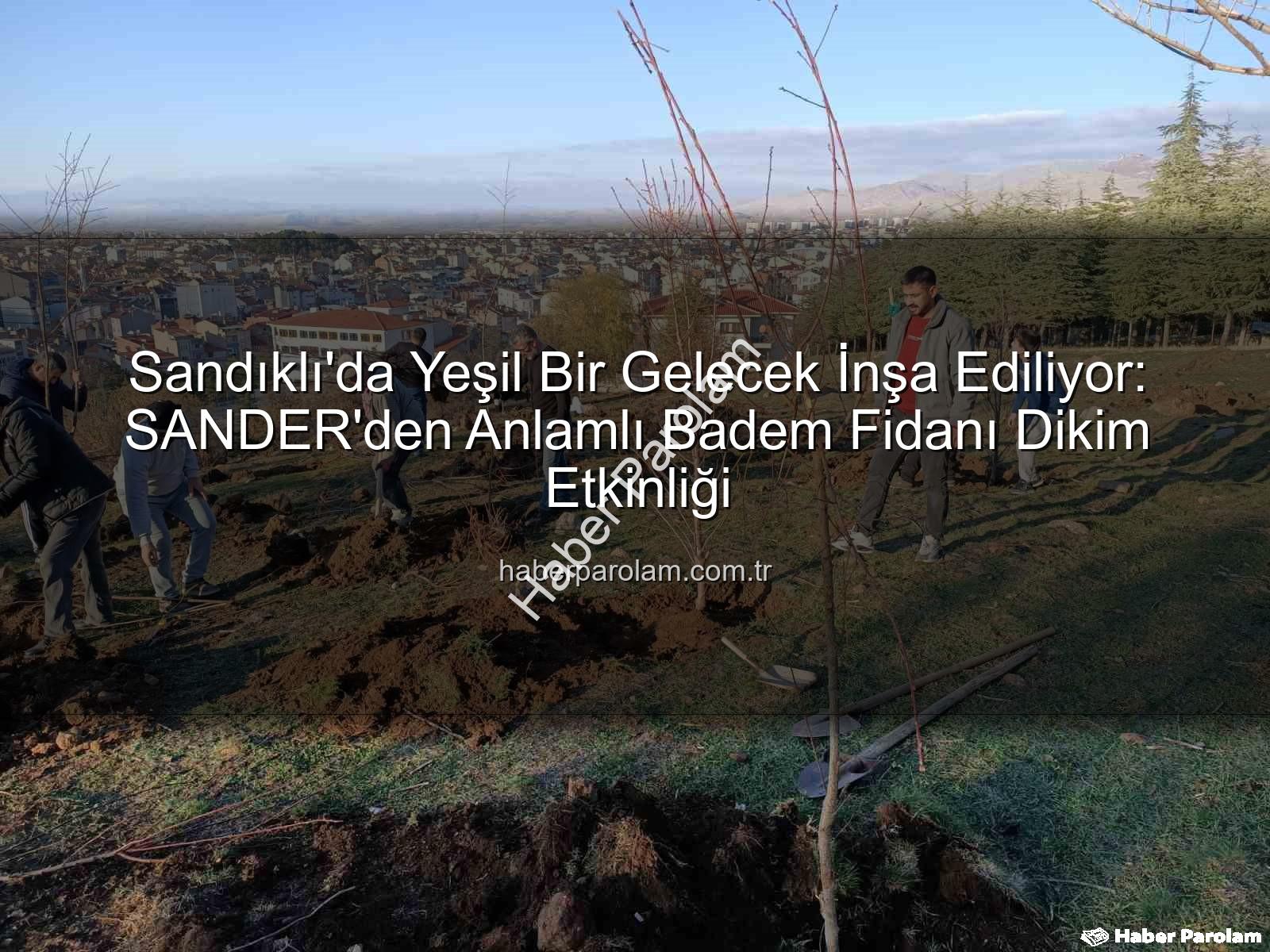 badem fidanı dikimi - Sandıklı'da Yeşil Bir Gelecek İnşa Ediliyor: SANDER'den Anlamlı Badem Fidanı Dikim Etkinliği