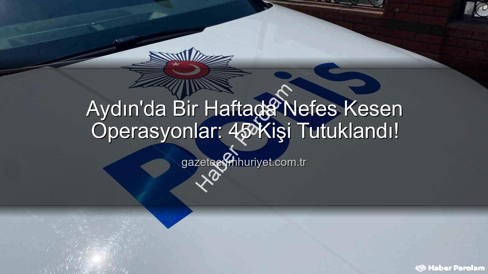 Aydın'da tutuklama - Aydın'da Güvenlik Taraması: Bir Haftada 45 Kişi Tutuklandı, Suçlarla Mücadelede Önemli Adımlar Atıldı