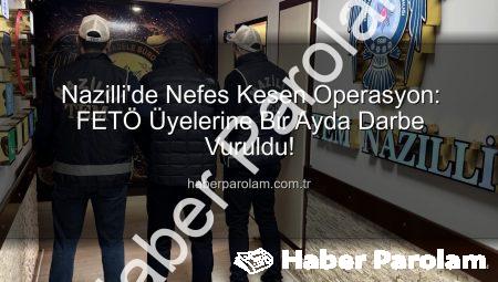 Nazilli’de Nefes Kesen Operasyon: FETÖ Üyelerine Bir Ayda Darbe Vuruldu!