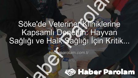 Söke’de Veteriner Kliniklerine Kapsamlı Denetim: Hayvan Sağlığı ve Halk Sağlığı İçin Kritik Adımlar