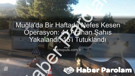 Muğla’da Haftalık Operasyon: 44 Aranan Şahıs Yakalandı, 15’i Tutuklandı!