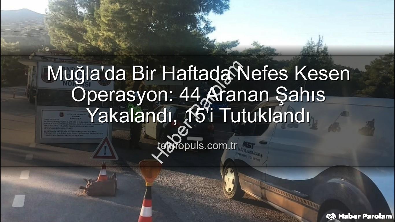 Muğla aranan şahıslar - Muğla'da Haftalık Operasyon: 44 Aranan Şahıs Yakalandı, 15'i Tutuklandı!