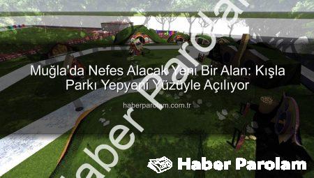 Muğla’da Nefes Alacak Yeni Bir Alan: Kışla Parkı Yepyeni Yüzüyle Açılıyor