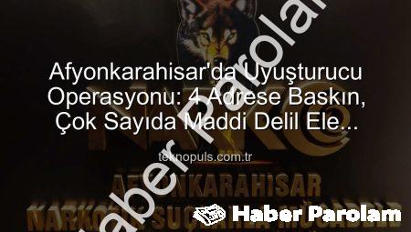 Afyonkarahisar’da Uyuşturucu Operasyonu: 4 Adrese Baskın, Çok Sayıda Maddi Delil Ele Geçirildi