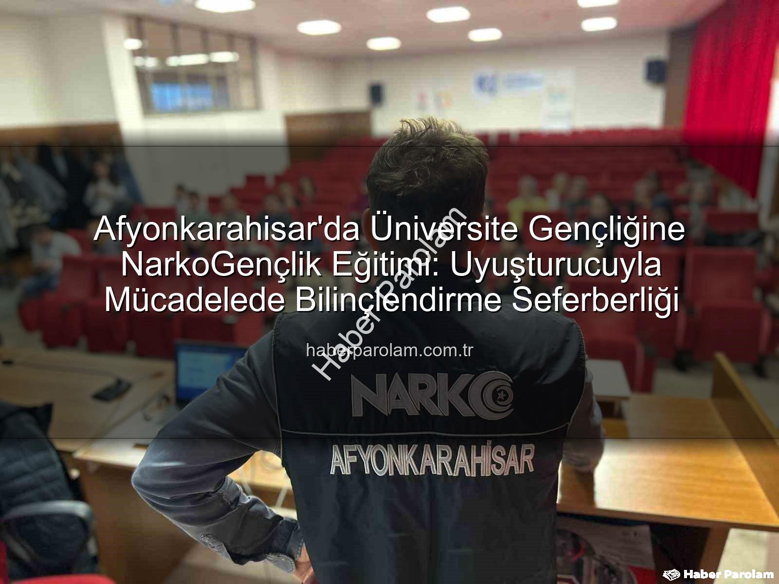 Afyonkarahisar'da Üniversite Gençliğine NarkoGençlik Eğitimi: Uyuşturucuyla Mücadelede Bilinçlendirme Seferberliği