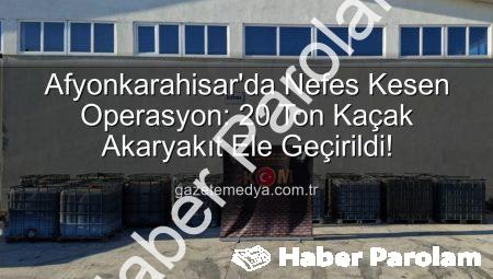 Afyonkarahisar’da Nefes Kesen Operasyon: 20 Ton Kaçak Akaryakıt Ele Geçirildi!