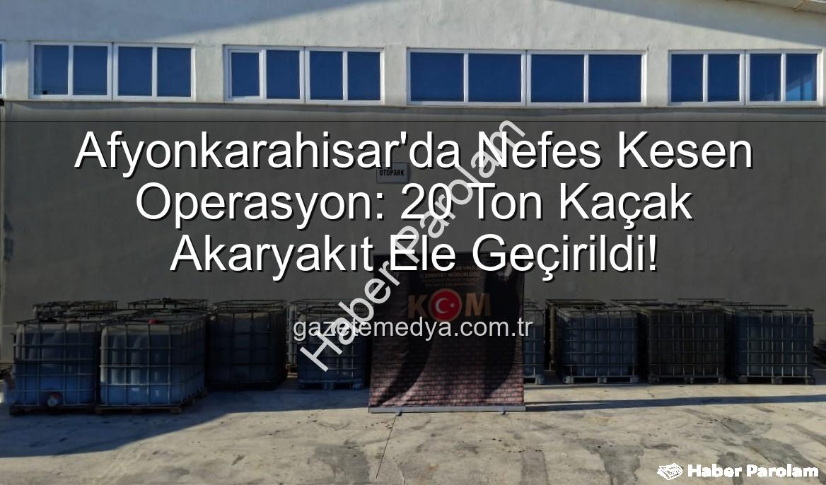 kaçak akaryakıt - Afyonkarahisar'da Nefes Kesen Operasyon: 20 Ton Kaçak Akaryakıt Ele Geçirildi!