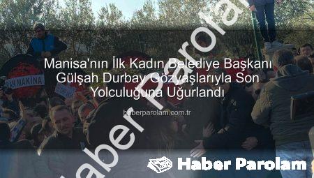 Manisa’nın İlk Kadın Belediye Başkanı Gülşah Durbay Gözyaşlarıyla Son Yolculuğuna Uğurlandı