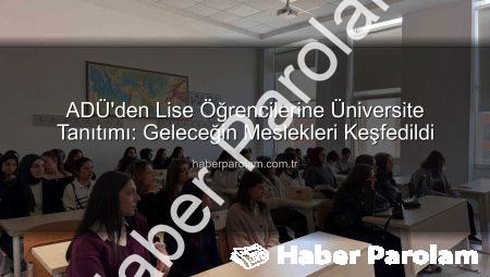 ADÜ’den Lise Öğrencilerine Üniversite Tanıtımı: Geleceğin Meslekleri Keşfedildi