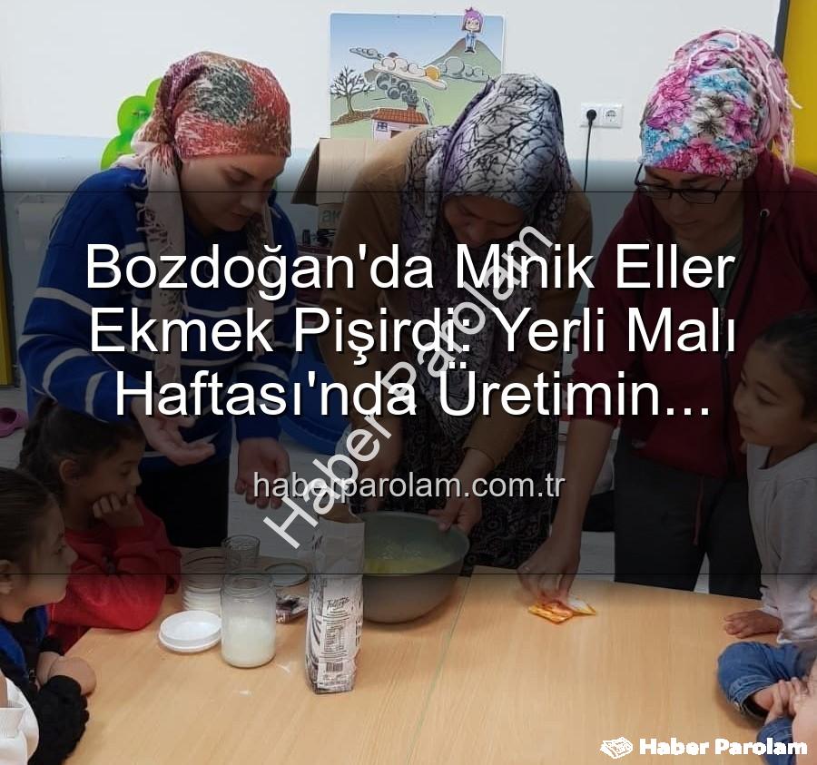 minikler ekmek yapımı - Bozdoğan'da Minik Eller Ekmek Pişirdi: Yerli Malı Haftası'nda Üretimin Coşkusu