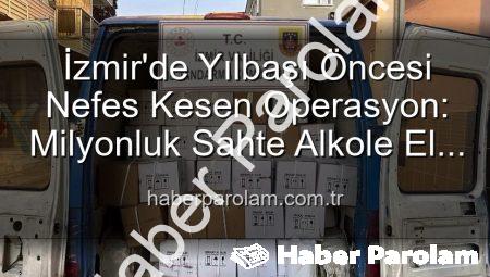 İzmir’de Yılbaşı Öncesi Nefes Kesen Operasyon: Milyonluk Sahte Alkole El Konuldu!