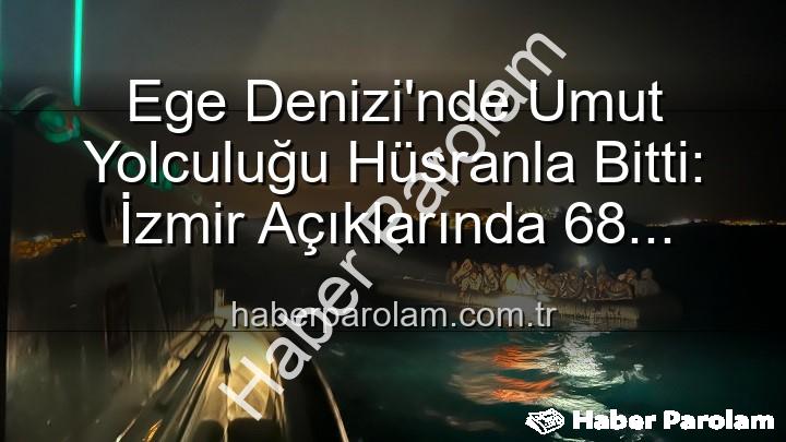 düzensiz göçmen - Ege Denizi'nde Umut Yolculuğu Hüsranla Bitti: İzmir Açıklarında 68 Düzensiz Göçmen Kurtarıldı