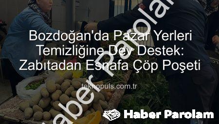 Bozdoğan’da Pazar Yerleri Temizliğine Zabıtadan Önemli Destek: Esnafa Çöp Poşeti Dağıtıldı