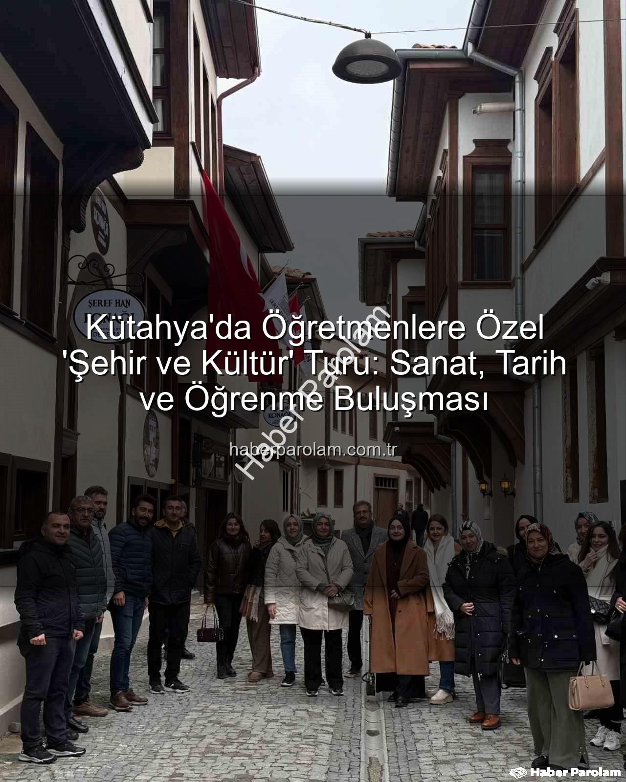 Kütahya Kültür Gezisi - Kütahya'da Öğretmenlere Özel 'Şehir ve Kültür' Turu: Sanat, Tarih ve Öğrenme Buluşması