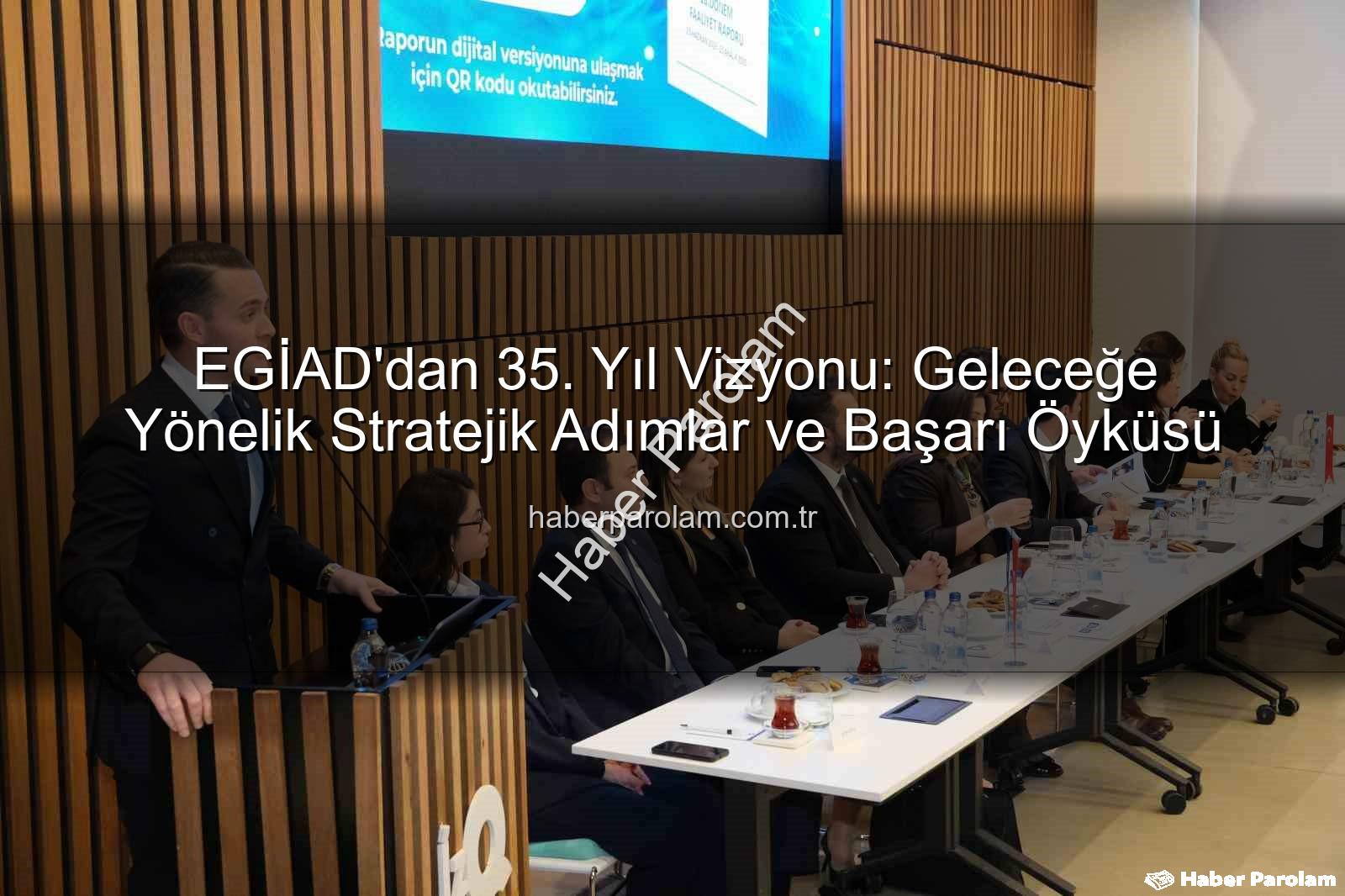 EGİAD 35. yıl - EGİAD'dan 35. Yıl Vizyonu: Geleceğe Yönelik Stratejik Adımlar ve Başarı Öyküsü