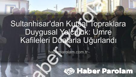 Sultanhisar’dan Kutsal Topraklara Duygusal Yolculuk: Umre Kafileleri Dualarla Uğurlandı