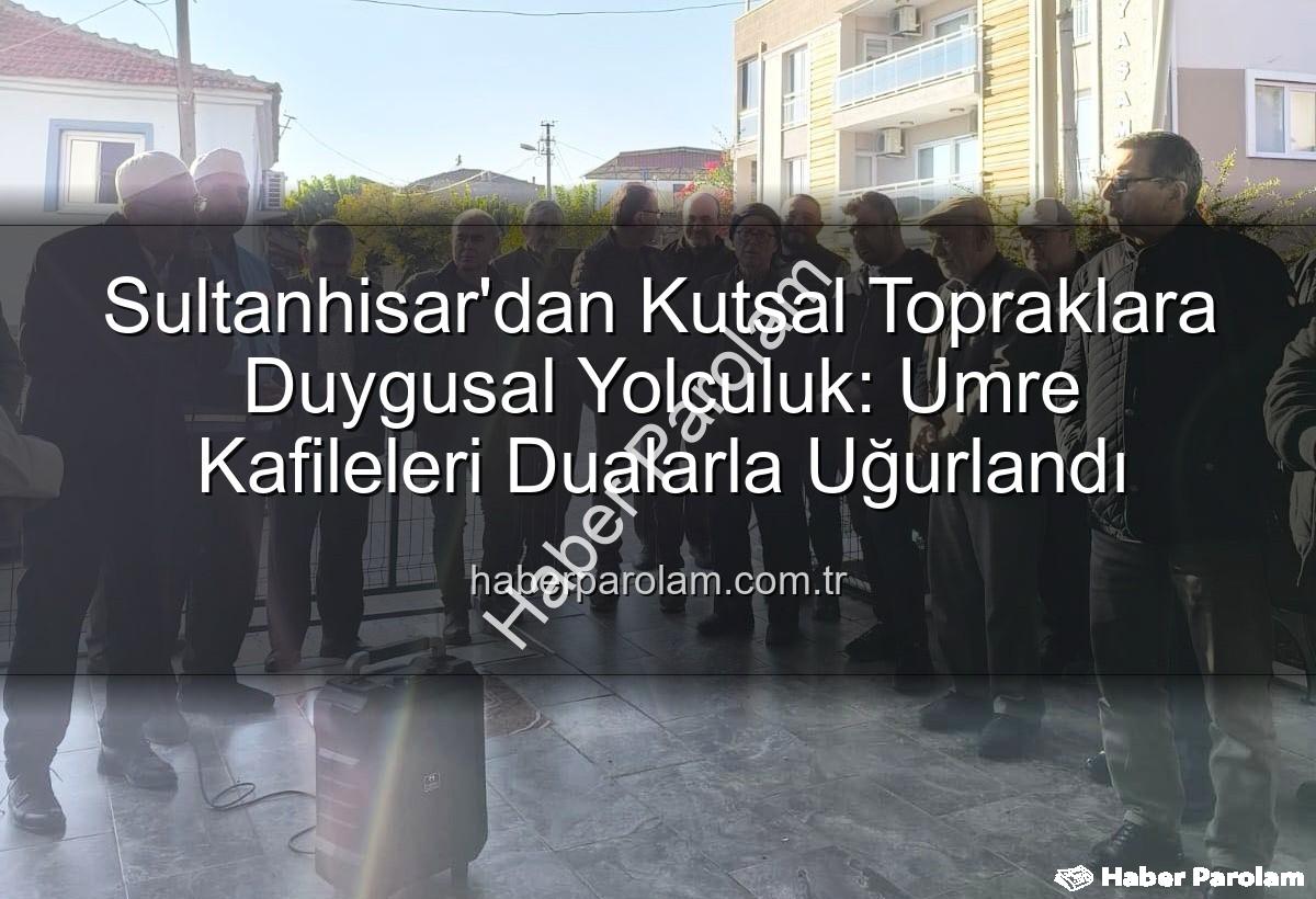 Sultanhisar umre - Sultanhisar'dan Kutsal Topraklara Duygusal Yolculuk: Umre Kafileleri Dualarla Uğurlandı