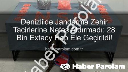 Denizli’de Jandarma Zehir Tacirlerine Nefes Aldırmadı: 28 Bin Extacy Hap Ele Geçirildi!