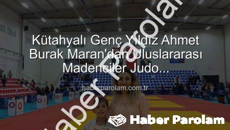 Kütahyalı Genç Yıldız Ahmet Burak Maran’dan Uluslararası Madenciler Judo Müsabakalarında Bronz Madalya Sevinci!