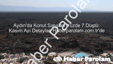 Aydın’da Konut Satışları Yüzde 7 Düştü: Kasım Ayı Detayları Haberparolam.com.tr’de