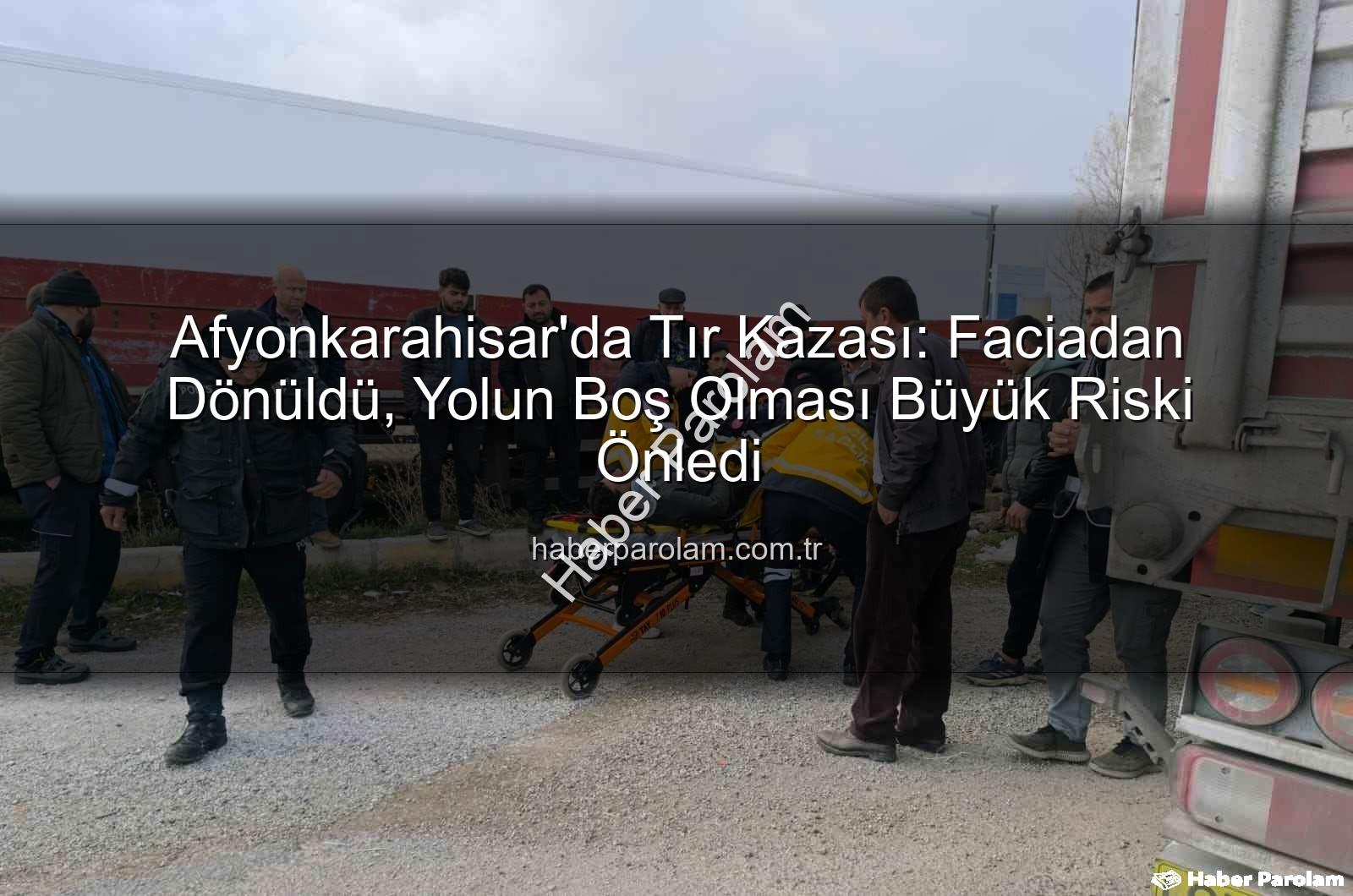 Afyonkarahisar tır kazası - Afyonkarahisar'da Tır Kazası: Faciadan Dönüldü, Yolun Boş Olması Büyük Riski Önledi