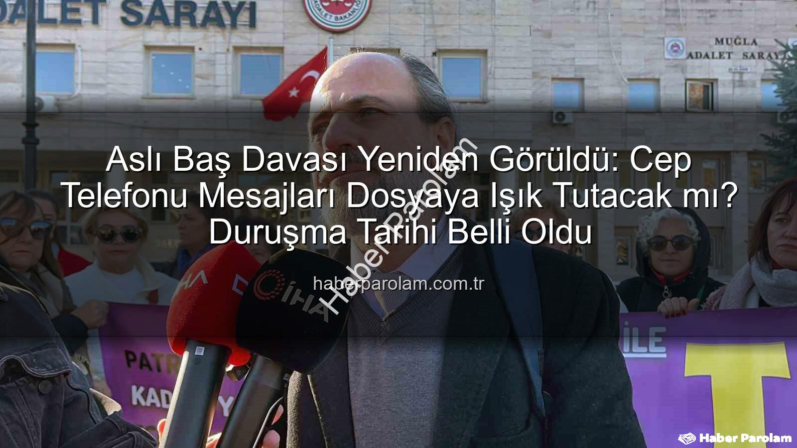 Aslı Baş Davası Yeniden Görüldü: Cep Telefonu Mesajları Dosyaya Işık Tutacak mı? Duruşma Tarihi Belli Oldu