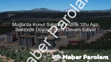 Muğla’da Konut Satışları Yüzde 10’u Aştı: Sektörde Düşüş Eğilimi Devam Ediyor