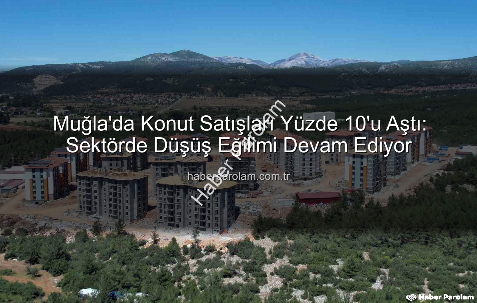 Muğla konut satışları - Muğla'da Konut Satışları Yüzde 10'u Aştı: Sektörde Düşüş Eğilimi Devam Ediyor