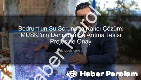 Bodrum’un Susuzluğunu Bitirecek Dev Projeye Onay: Denizden İçilebilir Su Üretilecek!