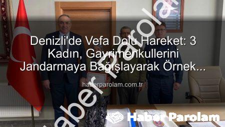 Denizli’de Vefa Dolu Hareket: 3 Kadın, Gayrimenkullerini Jandarmaya Bağışlayarak Örnek Oldu
