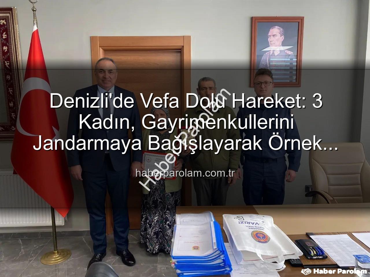 gayrimenkul bağışı - Denizli'de Vefa Dolu Hareket: 3 Kadın, Gayrimenkullerini Jandarmaya Bağışlayarak Örnek Oldu