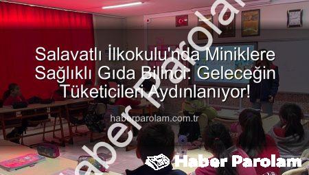 Salavatlı İlkokulu’nda Miniklere Sağlıklı Gıda Bilinci: Geleceğin Tüketicileri Aydınlanıyor!