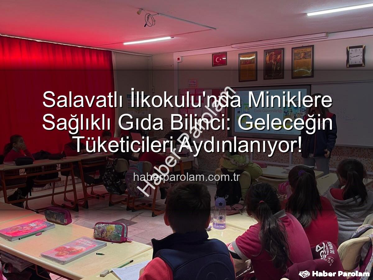gıda bilinci eğitimi - Salavatlı İlkokulu'nda Miniklere Sağlıklı Gıda Bilinci: Geleceğin Tüketicileri Aydınlanıyor!