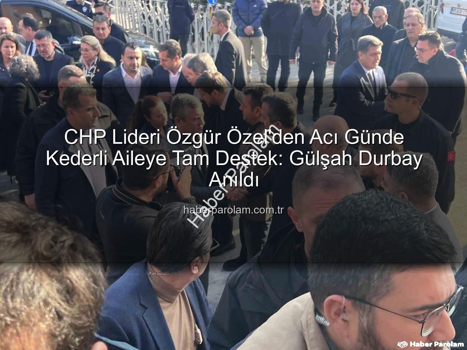 Özgür Özel Taziye - CHP Lideri Özgür Özel'den Acı Günde Kederli Aileye Tam Destek: Gülşah Durbay Anıldı