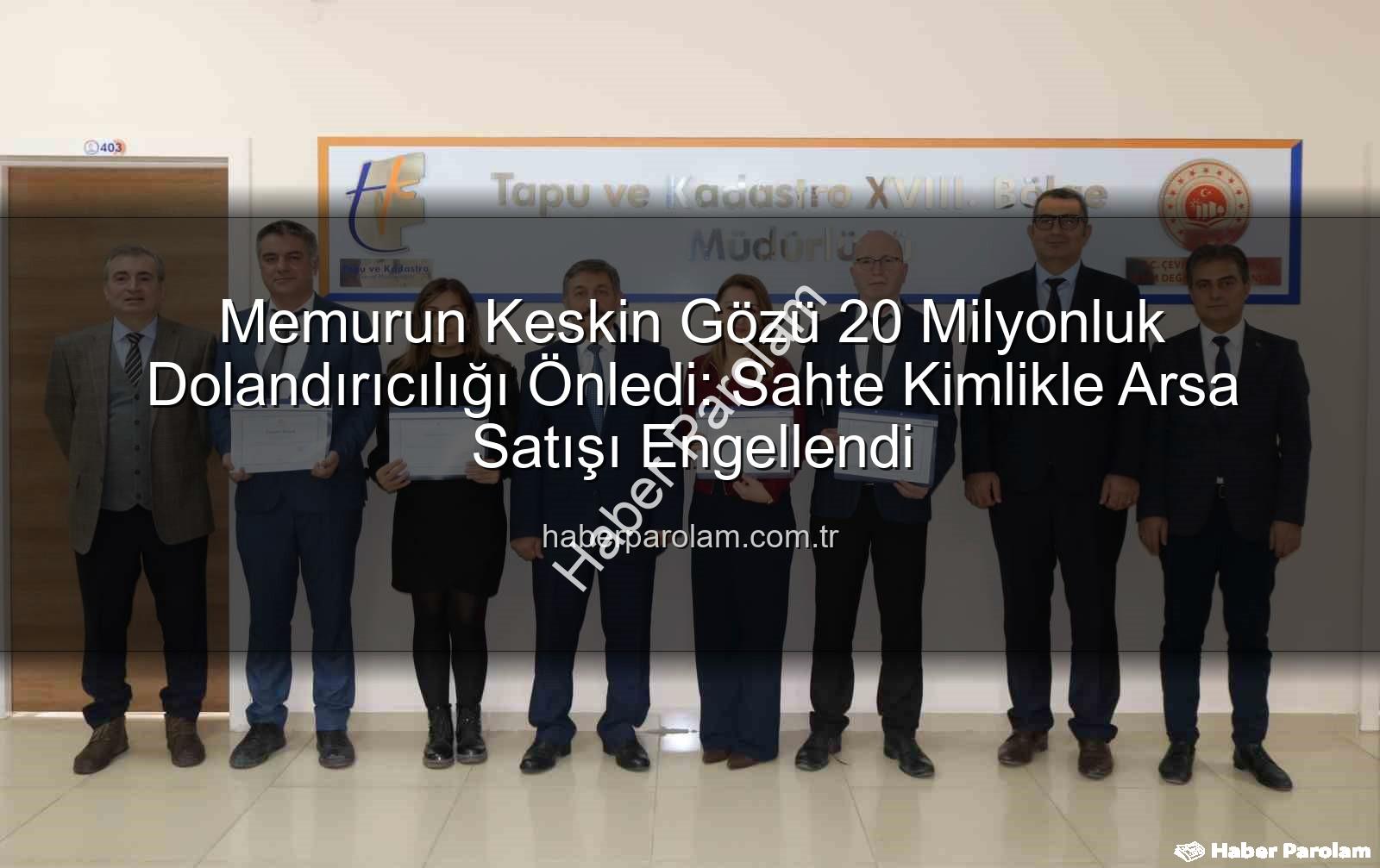 dolandırıcılık engellendi - Memurun Keskin Gözü 20 Milyonluk Dolandırıcılığı Önledi: Sahte Kimlikle Arsa Satışı Engellendi