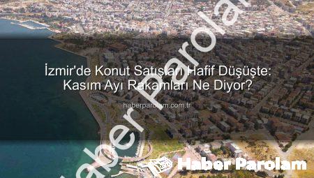 İzmir’de Konut Satışları Hafif Düşüşte: Kasım Ayı Rakamları Ne Diyor?